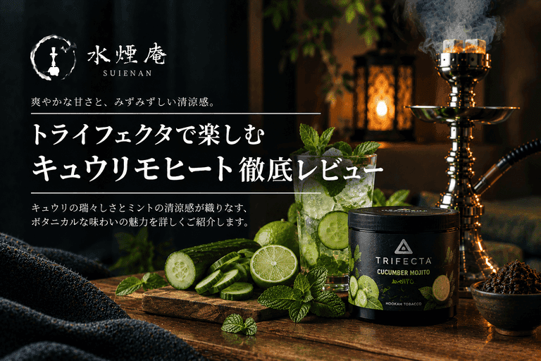 キュウリモヒートのシーシャを深掘り!ボタニカルな清涼感とおすすめの吸い方